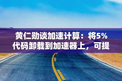 黄仁勋谈加速计算：将5%代码卸载到加速器上，可提高100倍程序运行速度