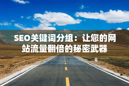 SEO关键词分组：让您的网站流量翻倍的秘密武器