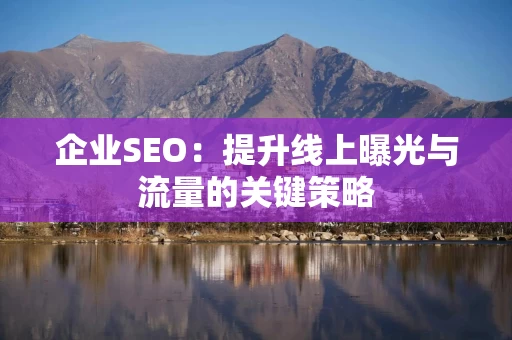 企业SEO：提升线上曝光与流量的关键策略