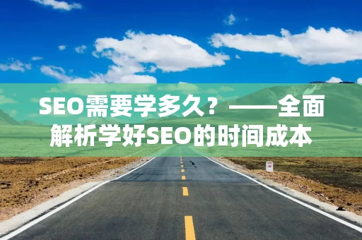 SEO需要学多久？——全面解析学好SEO的时间成本