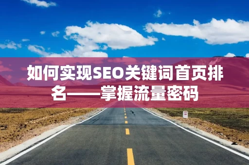 如何实现SEO关键词首页排名——掌握流量密码