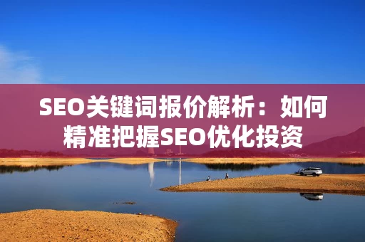 SEO关键词报价解析：如何精准把握SEO优化投资