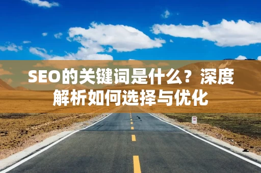 SEO的关键词是什么？深度解析如何选择与优化