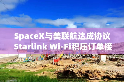 SpaceX与美联航达成协议 Starlink Wi-Fi积压订单接近翻番