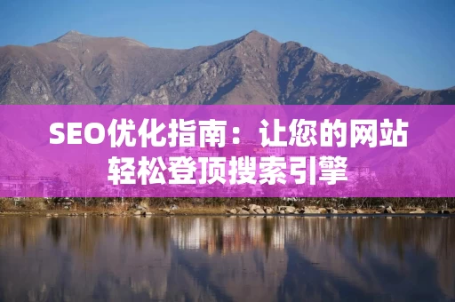 SEO优化指南：让您的网站轻松登顶搜索引擎