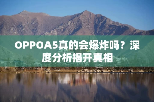 OPPOA5真的会爆炸吗？深度分析揭开真相