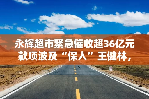 永辉超市紧急催收超36亿元款项波及“保人”王健林，万达称“目前没有可回应内容”