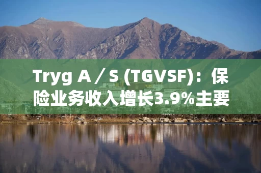 Tryg A／S (TGVSF)：保险业务收入增长3.9%主要得益于价格上涨