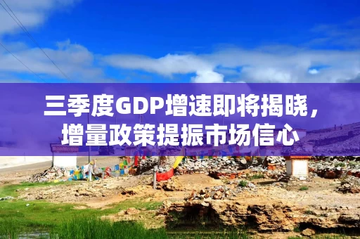 三季度GDP增速即将揭晓，增量政策提振市场信心