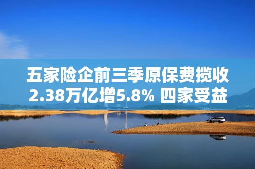 五家险企前三季原保费揽收2.38万亿增5.8% 四家受益“炒股”前三季净利最低预增超60%