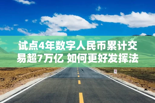 试点4年数字人民币累计交易超7万亿 如何更好发挥法定货币职能？拓展功能提高商户接受度是关键