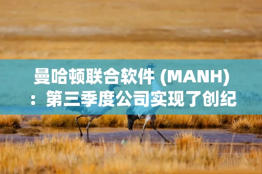 曼哈顿联合软件 (MANH)：第三季度公司实现了创纪录的业绩 总收入增长12%达到2.67亿美元