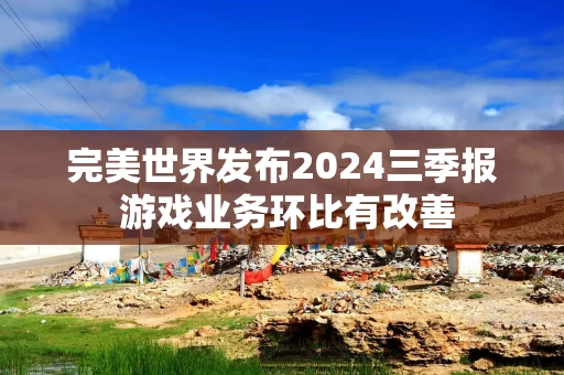 完美世界发布2024三季报 游戏业务环比有改善