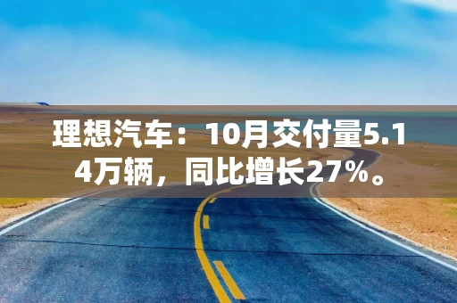 理想汽车：10月交付量5.14万辆，同比增长27%。