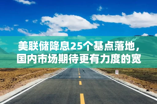 美联储降息25个基点落地，国内市场期待更有力度的宽松政策