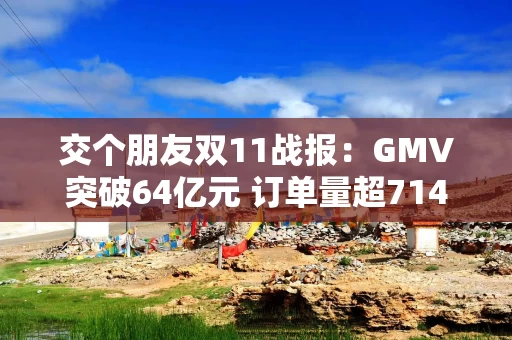 交个朋友双11战报：GMV突破64亿元 订单量超714万