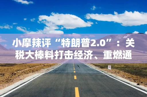 小摩辣评“特朗普2.0”：关税大棒料打击经济、重燃通胀！