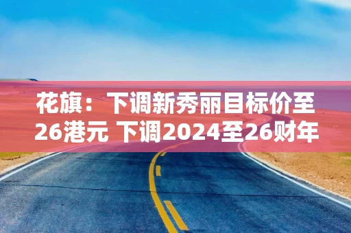 花旗：下调新秀丽目标价至26港元 下调2024至26财年盈测