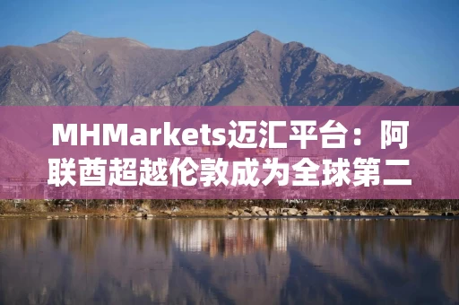 MHMarkets迈汇平台：阿联酋超越伦敦成为全球第二大黄金中心