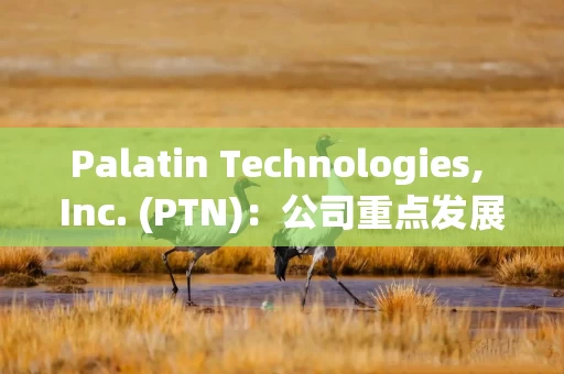 Palatin Technologies, Inc. (PTN)：公司重点发展肥胖症项目，同时探索眼科等非肥胖项目