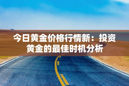 今日黄金价格行情新：投资黄金的最佳时机分析