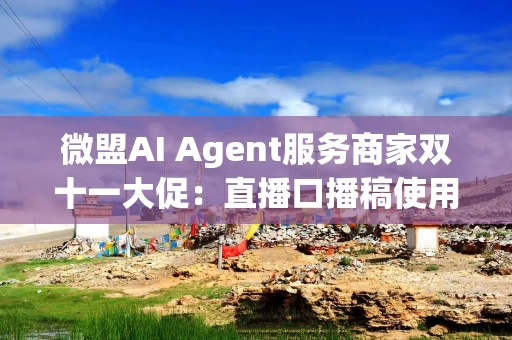 微盟AI Agent服务商家双十一大促：直播口播稿使用量激增580%，商品图使用数增长84.1%