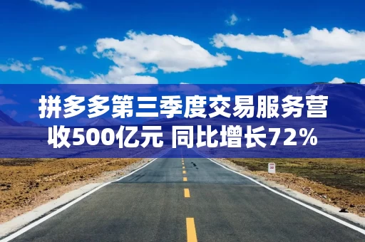 拼多多第三季度交易服务营收500亿元 同比增长72%