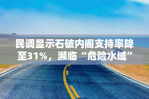 民调显示石破内阁支持率降至31%，濒临“危险水域”