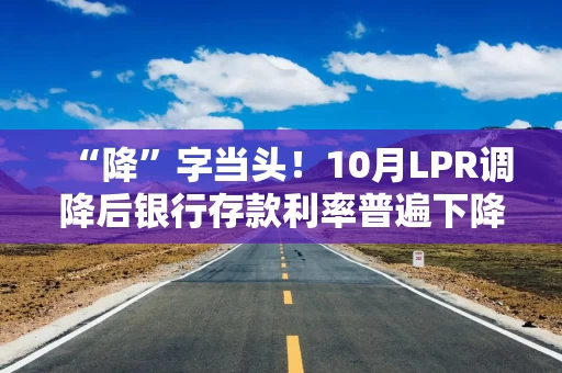 “降”字当头！10月LPR调降后银行存款利率普遍下降 大额存单优势已不明显