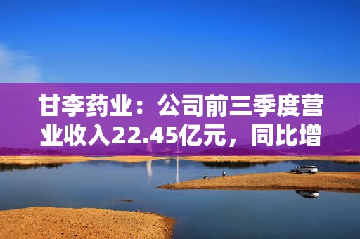 甘李药业：公司前三季度营业收入22.45亿元，同比增长17.81%