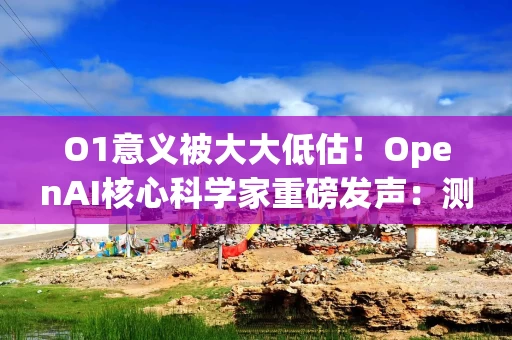 O1意义被大大低估！OpenAI核心科学家重磅发声：测试时计算将引爆AGI时代！