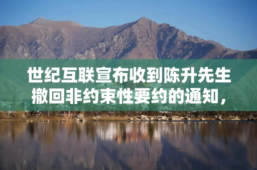 世纪互联宣布收到陈升先生撤回非约束性要约的通知，并停止关于任何潜在私有化交易的评估