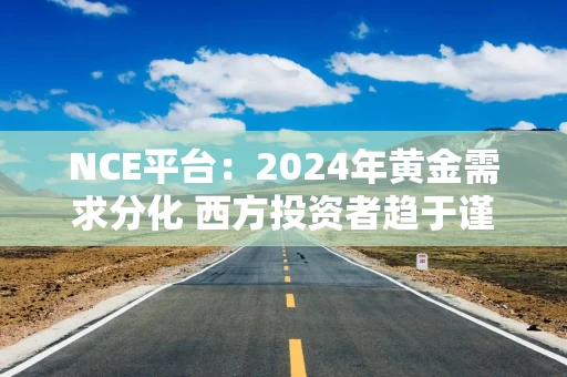 NCE平台：2024年黄金需求分化 西方投资者趋于谨慎