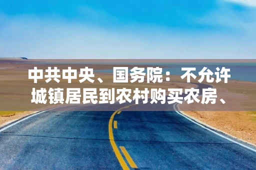 中共中央、国务院：不允许城镇居民到农村购买农房、宅基地 不允许退休干部到农村占地建房