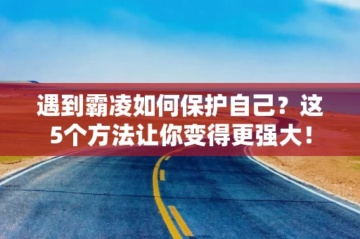 遇到霸凌如何保护自己？这5个方法让你变得更强大！