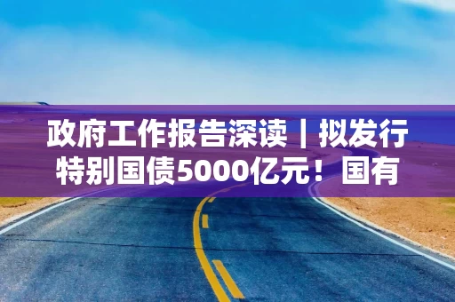 政府工作报告深读｜拟发行特别国债5000亿元！国有大行新一轮注资来了