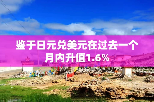 鉴于日元兑美元在过去一个月内升值1.6%