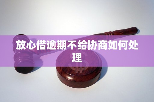 放心借逾期不给协商如何处理