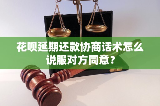 花呗延期还款协商话术怎么说服对方同意？