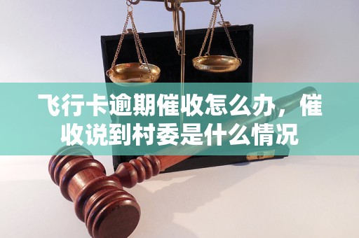 飞行卡逾期催收怎么办，催收说到村委是什么情况