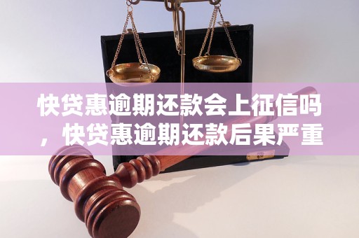 快贷惠逾期还款会上征信吗，快贷惠逾期还款后果严重吗