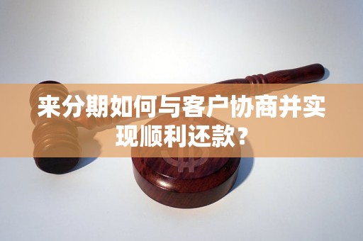 来分期如何与客户协商并实现顺利还款？