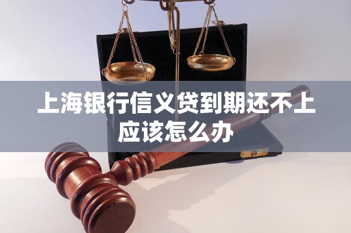 上海银行信义贷到期还不上应该怎么办