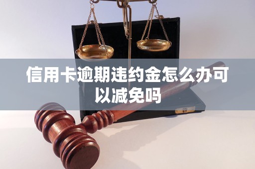 信用卡逾期违约金怎么办可以减免吗