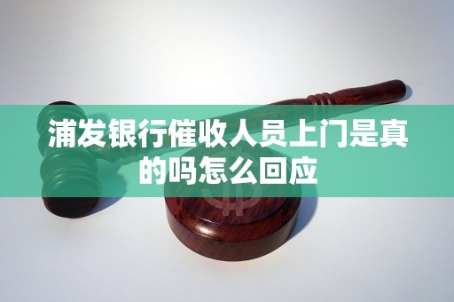 浦发银行催收人员上门是真的吗怎么回应