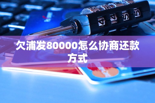 欠浦发80000怎么协商还款方式