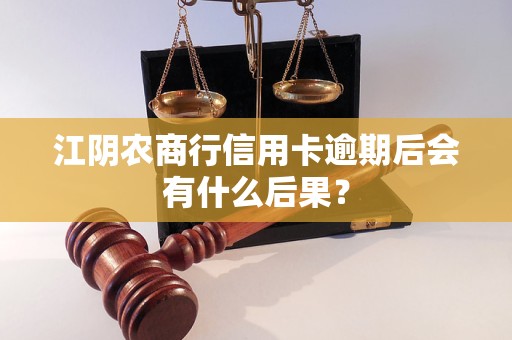 江阴农商行信用卡逾期后会有什么后果？