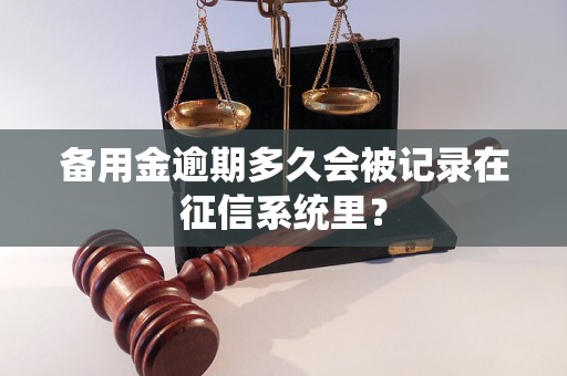 备用金逾期多久会被记录在征信系统里？