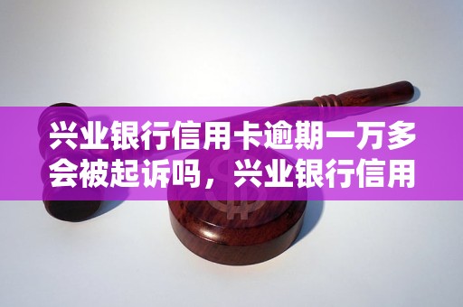 兴业银行信用卡逾期一万多会被起诉吗，兴业银行信用卡逾期处理方式详解