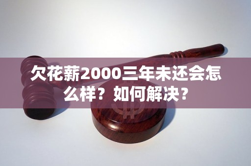 欠花薪2000三年未还会怎么样？如何解决？